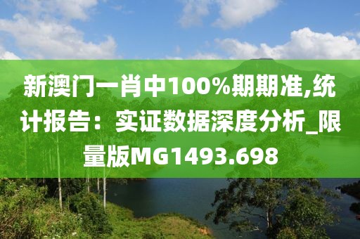新澳门一肖中100%期期准,统计报告：实证数据深度分析_限量版MG1493.698