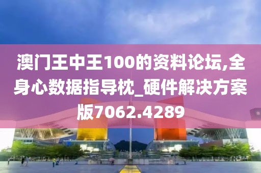 澳门王中王100的资料论坛,全身心数据指导枕_硬件解决方案版7062.4289