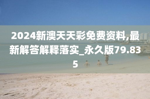 2024新澳天天彩免费资料,最新解答解释落实_永久版79.835
