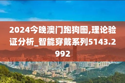 2024今晚澳门跑狗图,理论验证分析_智能穿戴系列5143.2992