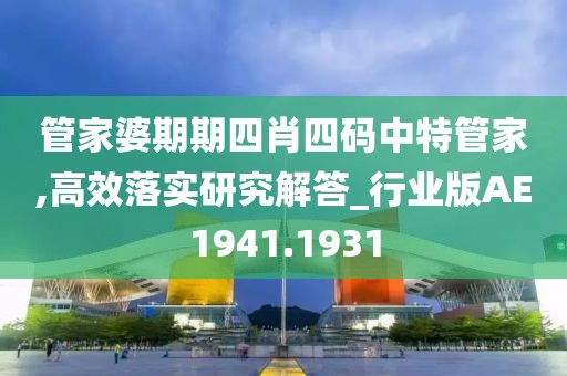 管家婆期期四肖四码中特管家,高效落实研究解答_行业版AE1941.1931