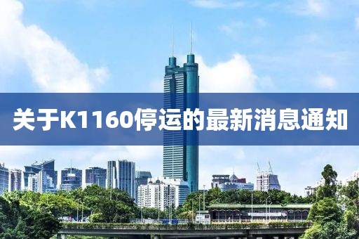 关于K1160停运的最新消息通知