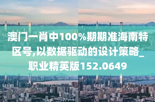 澳门一肖中100%期期准海南特区号,以数据驱动的设计策略_职业精英版152.0649