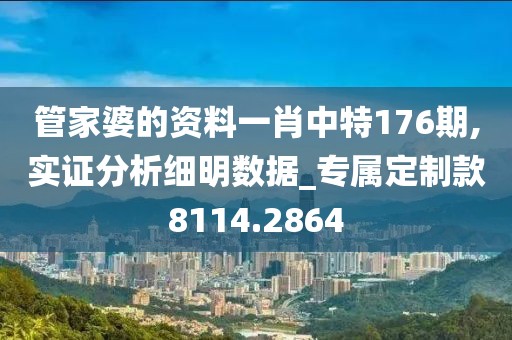 管家婆的资料一肖中特176期,实证分析细明数据_专属定制款8114.2864