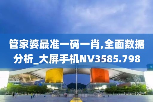 管家婆最准一码一肖,全面数据分析_大屏手机NV3585.798