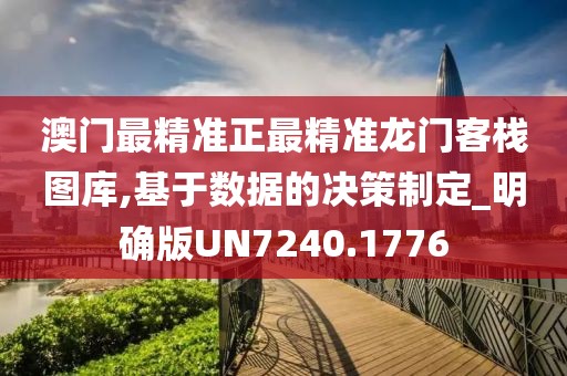 澳门最精准正最精准龙门客栈图库,基于数据的决策制定_明确版UN7240.1776