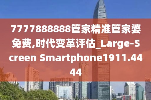 7777888888管家精准管家婆免费,时代变革评估_Large-Screen Smartphone1911.4444