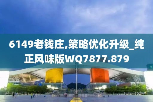 6149老钱庄,策略优化升级_纯正风味版WQ7877.879