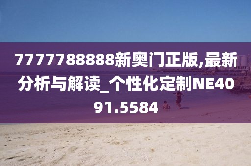 7777788888新奥门正版,最新分析与解读_个性化定制NE4091.5584