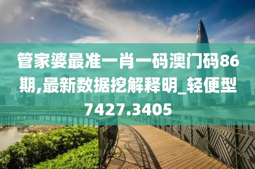 管家婆最准一肖一码澳门码86期,最新数据挖解释明_轻便型7427.3405