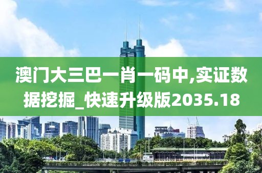 澳门大三巴一肖一码中,实证数据挖掘_快速升级版2035.18