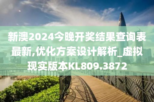 新澳2024今晚开奖结果查询表最新,优化方案设计解析_虚拟现实版本KL809.3872