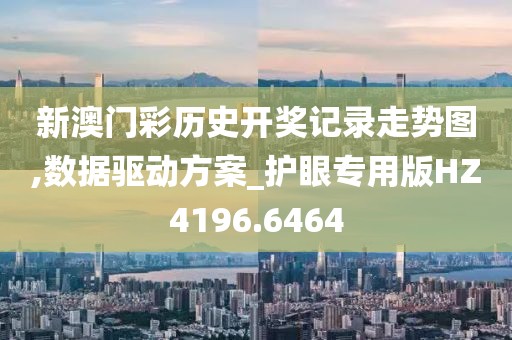 新澳门彩历史开奖记录走势图,数据驱动方案_护眼专用版HZ4196.6464