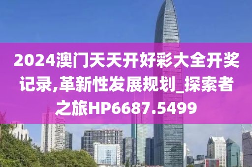 2024澳门天天开好彩大全开奖记录,革新性发展规划_探索者之旅HP6687.5499