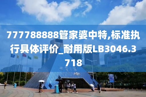 777788888管家婆中特,标准执行具体评价_耐用版LB3046.3718
