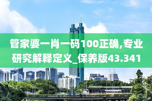 管家婆一肖一码100正确,专业研究解释定义_保养版43.341