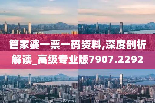 管家婆一票一码资料,深度剖析解读_高级专业版7907.2292