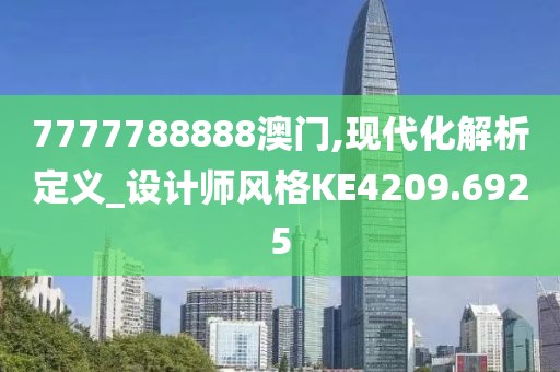7777788888澳门,现代化解析定义_设计师风格KE4209.6925