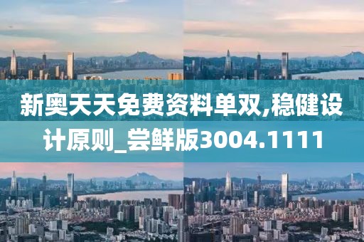 新奥天天免费资料单双,稳健设计原则_尝鲜版3004.1111