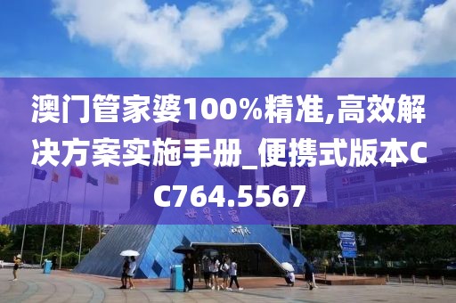 澳门管家婆100%精准,高效解决方案实施手册_便携式版本CC764.5567