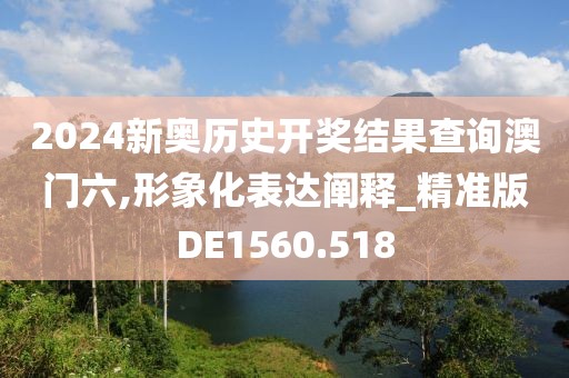 2024新奥历史开奖结果查询澳门六,形象化表达阐释_精准版DE1560.518