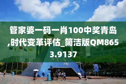管家婆一码一肖100中奖青岛,时代变革评估_简洁版QM8653.9137