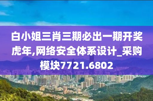 白小姐三肖三期必出一期开奖虎年,网络安全体系设计_采购模块7721.6802