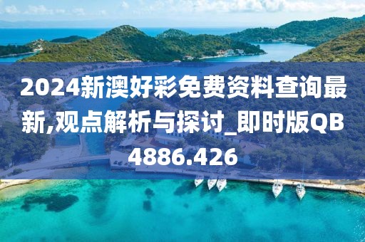 2024新澳好彩免费资料查询最新,观点解析与探讨_即时版QB4886.426