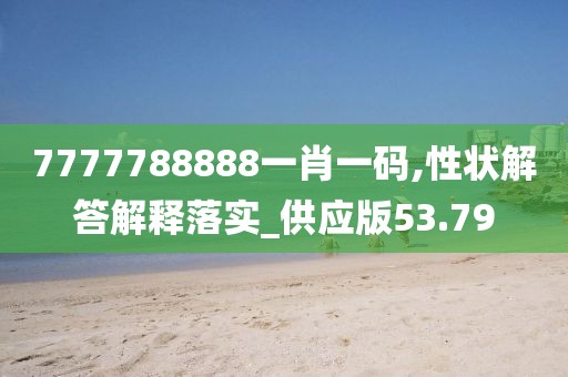 7777788888一肖一码,性状解答解释落实_供应版53.79