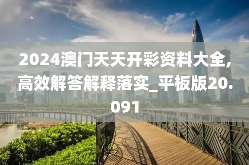 2024澳门天天开彩资料大全,高效解答解释落实_平板版20.091