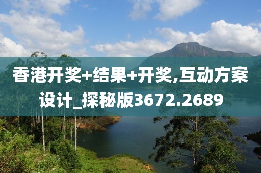 香港开奖+结果+开奖,互动方案设计_探秘版3672.2689