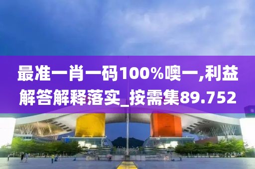 最准一肖一码100%噢一,利益解答解释落实_按需集89.752
