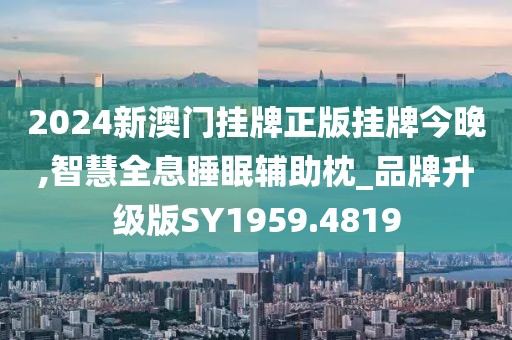 2024新澳门挂牌正版挂牌今晚,智慧全息睡眠辅助枕_品牌升级版SY1959.4819