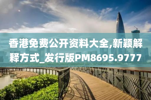 香港免费公开资料大全,新颖解释方式_发行版PM8695.9777