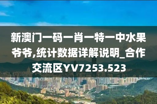 新澳门一码一肖一特一中水果爷爷,统计数据详解说明_合作交流区YV7253.523