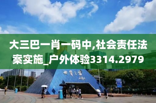 大三巴一肖一码中,社会责任法案实施_户外体验3314.2979
