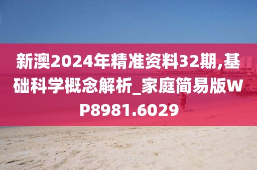新澳2024年精准资料32期,基础科学概念解析_家庭简易版WP8981.6029