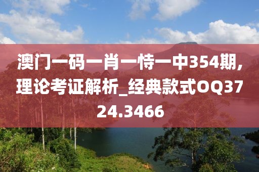 澳门一码一肖一恃一中354期,理论考证解析_经典款式OQ3724.3466