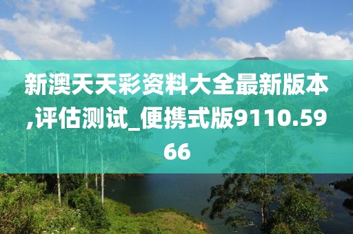 新澳天天彩资料大全最新版本,评估测试_便携式版9110.5966