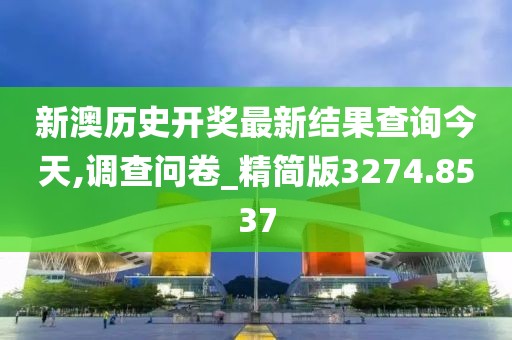 新澳历史开奖最新结果查询今天,调查问卷_精简版3274.8537