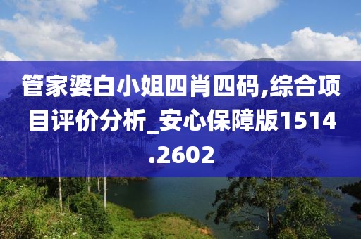 管家婆白小姐四肖四码,综合项目评价分析_安心保障版1514.2602