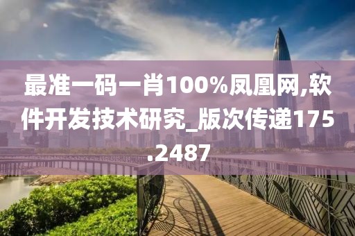 最准一码一肖100%凤凰网,软件开发技术研究_版次传递175.2487