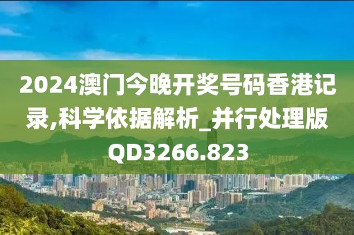 2024澳门今晚开奖号码香港记录,科学依据解析_并行处理版QD3266.823