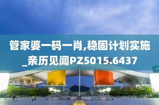 管家婆一码一肖,稳固计划实施_亲历见闻PZ5015.6437