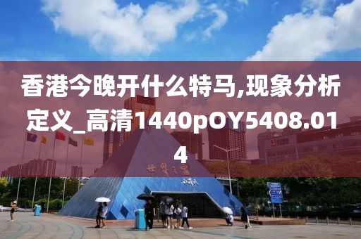 香港今晚开什么特马,现象分析定义_高清1440pOY5408.014