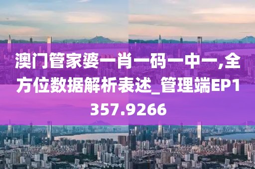 澳门管家婆一肖一码一中一,全方位数据解析表述_管理端EP1357.9266