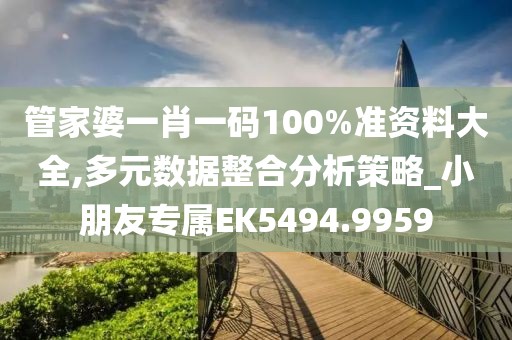 管家婆一肖一码100%准资料大全,多元数据整合分析策略_小朋友专属EK5494.9959