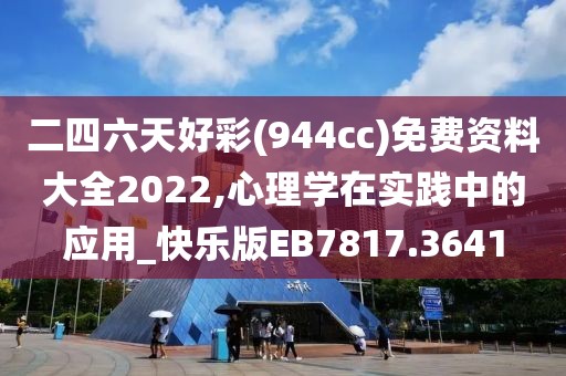 二四六天好彩(944cc)免费资料大全2022,心理学在实践中的应用_快乐版EB7817.3641