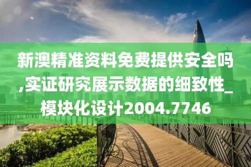 新澳精准资料免费提供安全吗,实证研究展示数据的细致性_模块化设计2004.7746