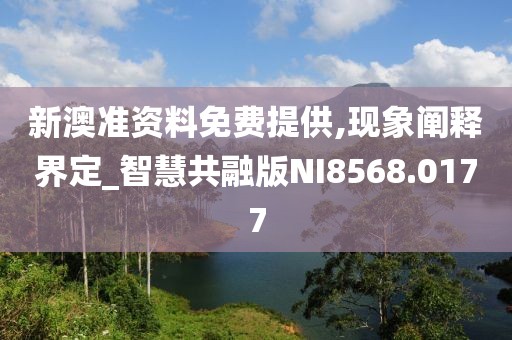 新澳准资料免费提供,现象阐释界定_智慧共融版NI8568.0177